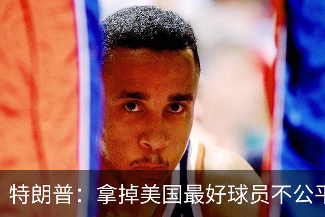 特朗普：拿掉美国最好球员不公平 只要求复核无关决定